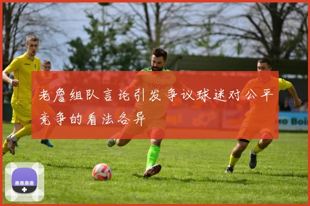 老詹组队言论引发争议球迷对公平竞争的看法各异
