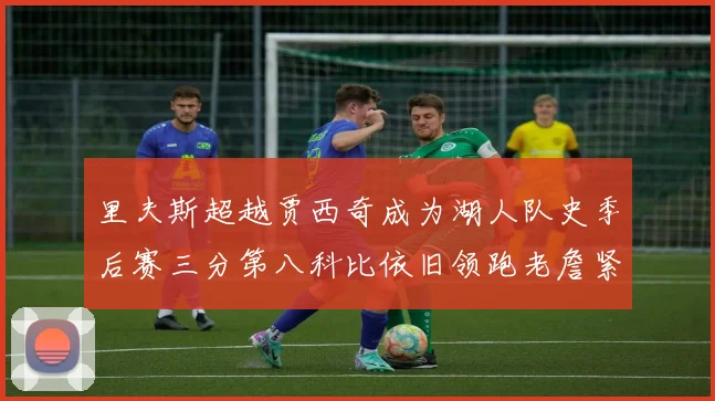 里夫斯超越贾西奇成为湖人队史季后赛三分第八科比依旧领跑老詹紧随其后