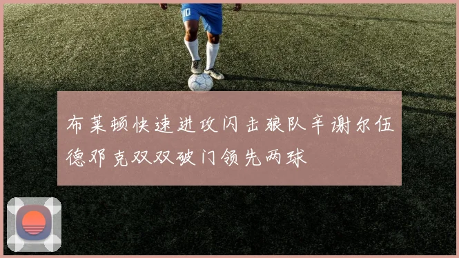 布莱顿快速进攻闪击狼队辛谢尔伍德邓克双双破门领先两球
