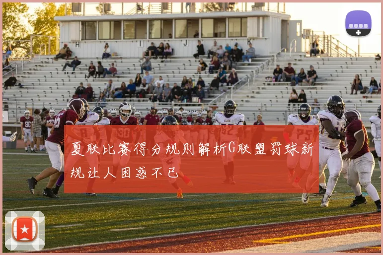 夏联比赛得分规则解析G联盟罚球新规让人困惑不已