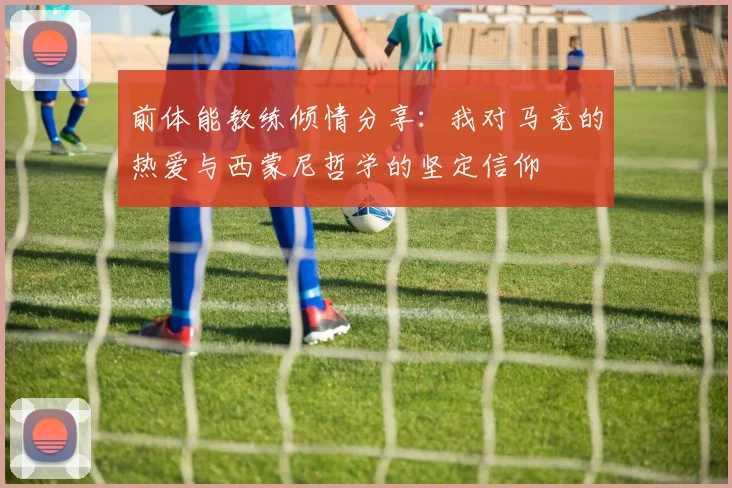 前体能教练倾情分享：我对马竞的热爱与西蒙尼哲学的坚定信仰