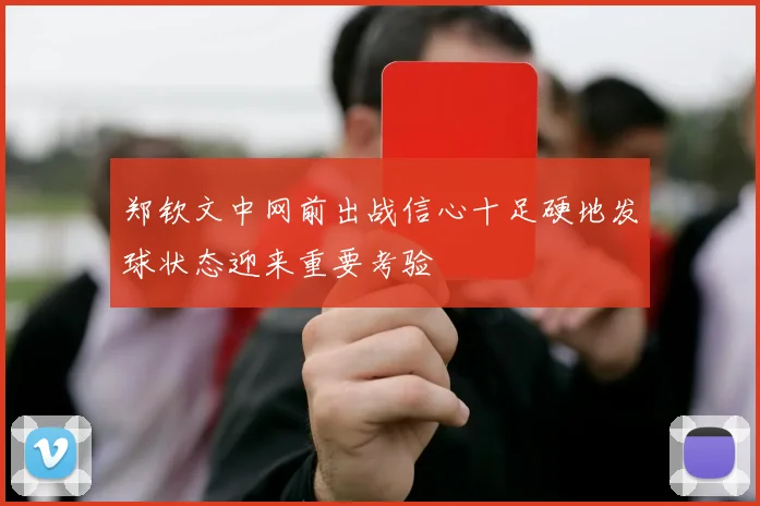郑钦文中网前出战信心十足硬地发球状态迎来重要考验