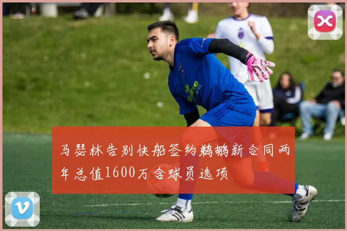马瑟林告别快船签约鹈鹕新合同两年总值1600万含球员选项