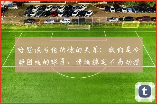 哈登谈与伦纳德的关系：我们是冷静团结的球员，情绪稳定不易动摇