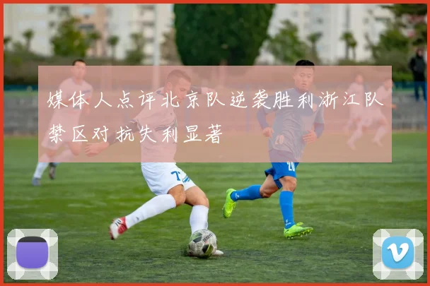 媒体人点评北京队逆袭胜利浙江队禁区对抗失利显著