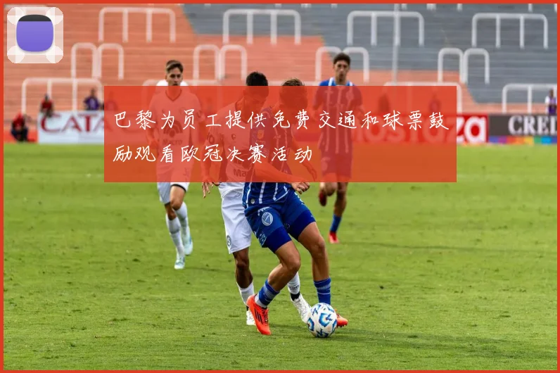 巴黎为员工提供免费交通和球票鼓励观看欧冠决赛活动